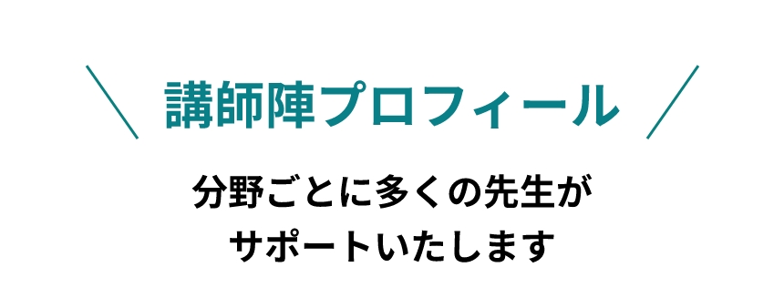 講師陣プロフィール 分野ごとに多くの先生がサポートいたします