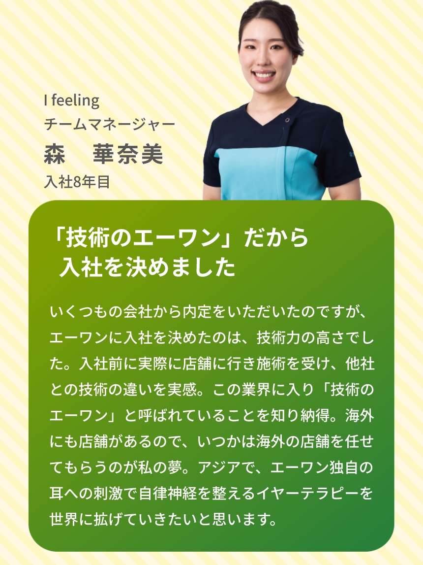 I feeling チームマネージャー 森　華奈美 入社8年目 「技術のエーワン」だから入社を決めました