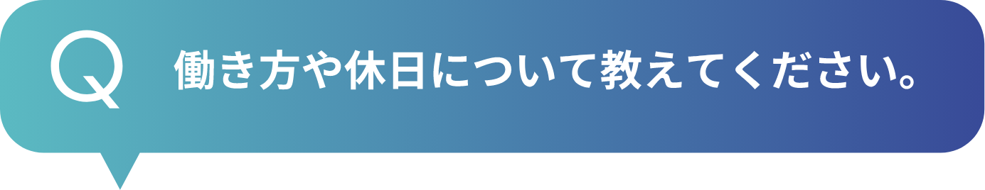 働き方や休日について教えてください。